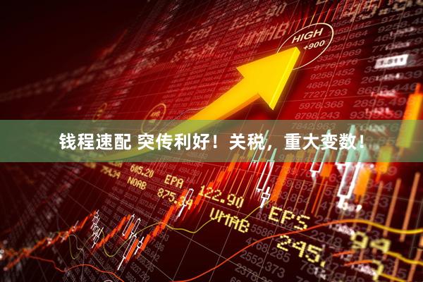 钱程速配 突传利好！关税，重大变数！