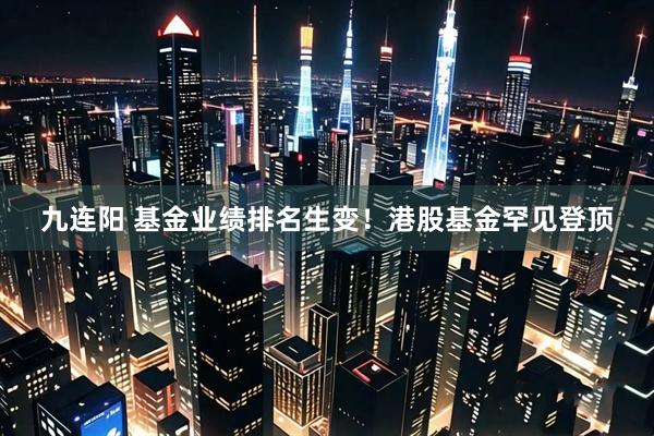 九连阳 基金业绩排名生变！港股基金罕见登顶