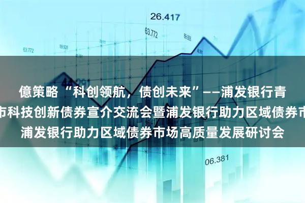 億策略 “科创领航，债创未来”——浦发银行青岛分行成功承办青岛市科技创新债券宣介交流会暨浦发银行助力区域债券市场高质量发展研讨会