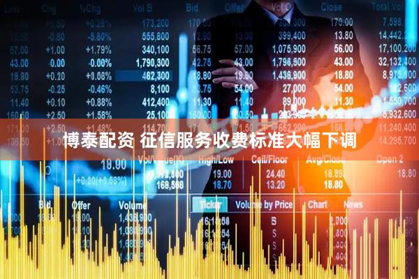 博泰配资 征信服务收费标准大幅下调