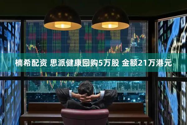 楠希配资 思派健康回购5万股 金额21万港元