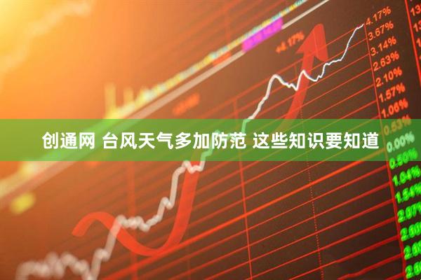 创通网 台风天气多加防范 这些知识要知道