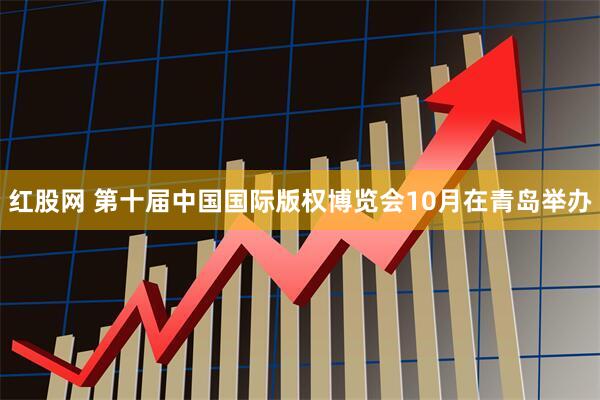 红股网 第十届中国国际版权博览会10月在青岛举办