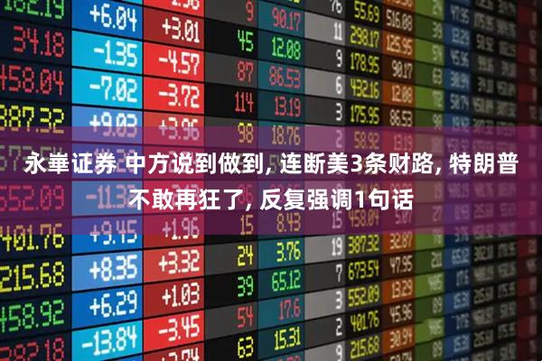 永崋证券 中方说到做到, 连断美3条财路, 特朗普不敢再狂了, 反复强调1句话