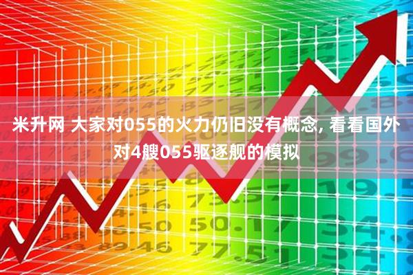 米升网 大家对055的火力仍旧没有概念, 看看国外对4艘055驱逐舰的模拟