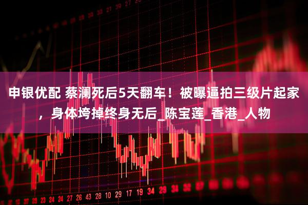 申银优配 蔡澜死后5天翻车！被曝逼拍三级片起家，身体垮掉终身无后_陈宝莲_香港_人物