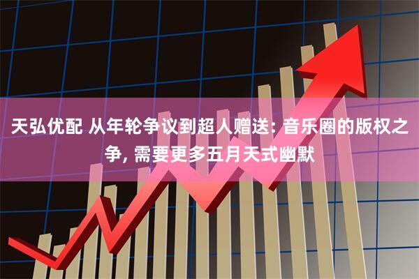 天弘优配 从年轮争议到超人赠送: 音乐圈的版权之争, 需要更多五月天式幽默