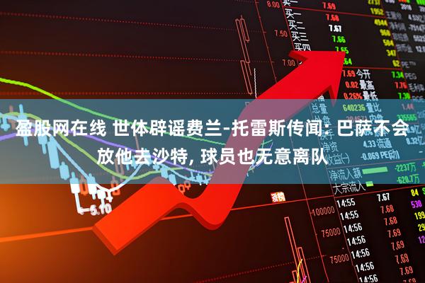 盈股网在线 世体辟谣费兰-托雷斯传闻: 巴萨不会放他去沙特, 球员也无意离队