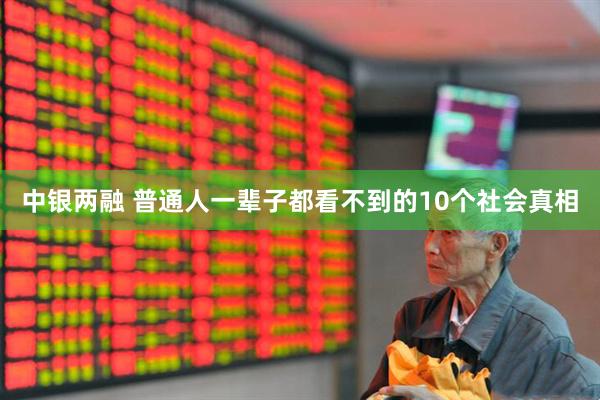 中银两融 普通人一辈子都看不到的10个社会真相