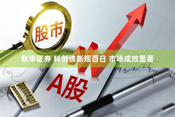 联华证券 科创债新规百日 市场成效显著
