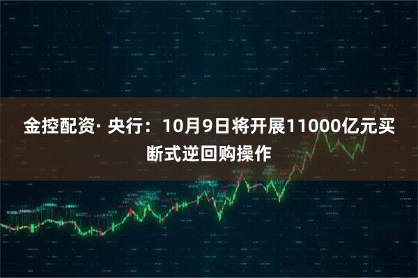 金控配资· 央行：10月9日将开展11000亿元买断式逆回购操作