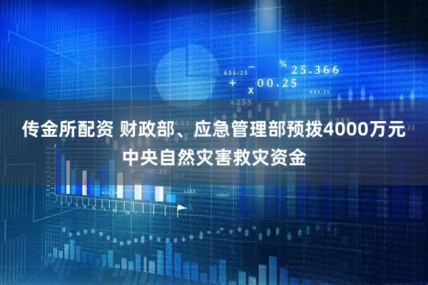 传金所配资 财政部、应急管理部预拨4000万元中央自然灾害救灾资金